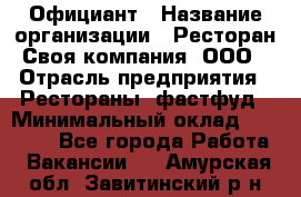 Официант › Название организации ­ Ресторан Своя компания, ООО › Отрасль предприятия ­ Рестораны, фастфуд › Минимальный оклад ­ 20 000 - Все города Работа » Вакансии   . Амурская обл.,Завитинский р-н